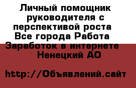 Личный помощник руководителя с перспективой роста - Все города Работа » Заработок в интернете   . Ненецкий АО